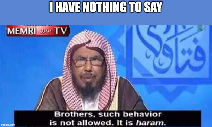 Haram | I HAVE NOTHING TO SAY | image tagged in haram | made w/ Imgflip meme maker