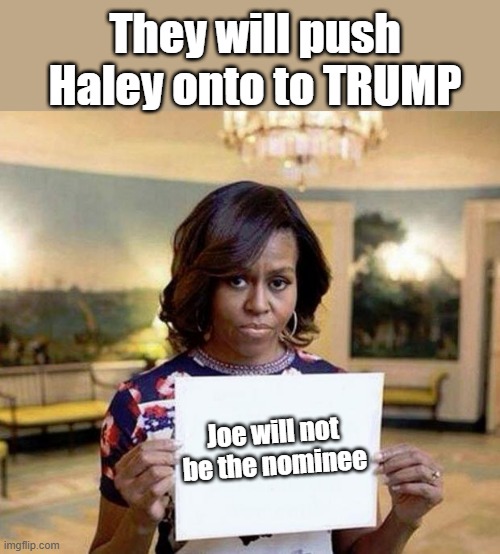 Earmark it. | They will push Haley onto to TRUMP; Joe will not be the nominee | image tagged in michelle obama blank sheet | made w/ Imgflip meme maker