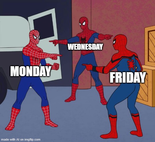 wad | WEDNESDAY; MONDAY; FRIDAY | image tagged in spider man triple | made w/ Imgflip meme maker