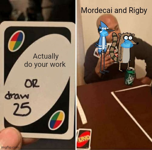 UNO Draw 25 Cards Meme | Mordecai and Rigby; Actually do your work | image tagged in memes,uno draw 25 cards | made w/ Imgflip meme maker