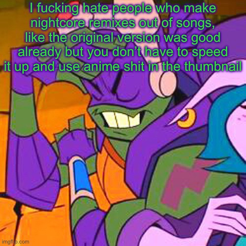 ROTTMNT | I fucking hate people who make nightcore remixes out of songs, like the original version was good already but you don’t have to speed it up and use anime shit in the thumbnail | image tagged in rottmnt | made w/ Imgflip meme maker