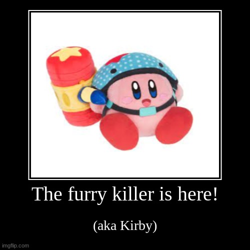 Kirby hammer | The furry killer is here! | (aka Kirby) | image tagged in funny,demotivationals,kirby,hammer | made w/ Imgflip demotivational maker