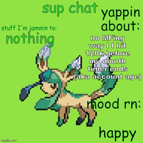 Unknown Leafeon | no MFing way I I hit 120k before my month timer ends (aka account age); nothing; happy | image tagged in unknown leafeon | made w/ Imgflip meme maker
