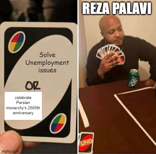It's Revolution Then | REZA PALAVI; Solve Unemployment issues; celebrate Persian monarchy's 2500th anniversary | image tagged in memes,uno draw 25 cards | made w/ Imgflip meme maker