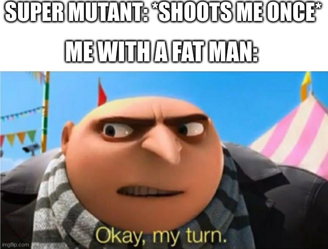 blue pajamas | SUPER MUTANT: *SHOOTS ME ONCE*; ME WITH A FAT MAN: | image tagged in okay my turn | made w/ Imgflip meme maker