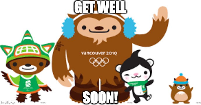 2010 Vancouver Olympics mascots | GET WELL SOON! | image tagged in 2010 vancouver olympics mascots | made w/ Imgflip meme maker