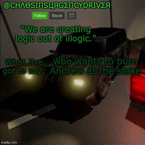 ChaosInsurgencyDriver's Announcement Template | who wants to burn Andrew at the stake | image tagged in chaosinsurgencydriver's announcement template | made w/ Imgflip meme maker
