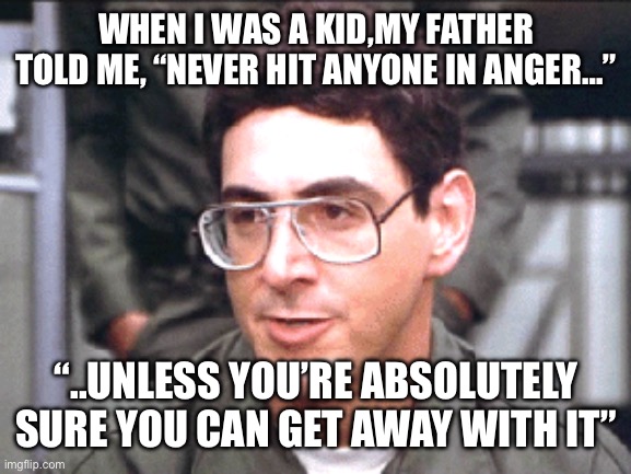 Stripes | WHEN I WAS A KID,MY FATHER TOLD ME, “NEVER HIT ANYONE IN ANGER…”; “..UNLESS YOU’RE ABSOLUTELY SURE YOU CAN GET AWAY WITH IT” | image tagged in movies | made w/ Imgflip meme maker