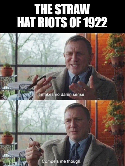 Google It, It's Funny | THE STRAW HAT RIOTS OF 1922 | image tagged in history memes | made w/ Imgflip meme maker