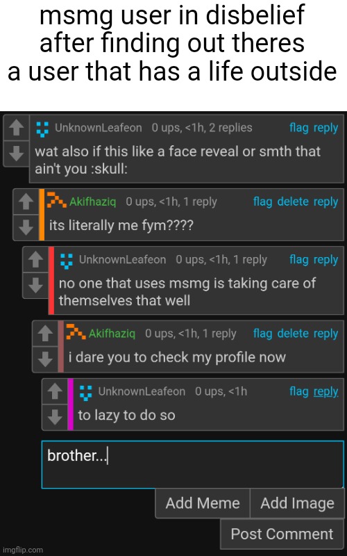 is he stupid? | msmg user in disbelief after finding out theres a user that has a life outside | made w/ Imgflip meme maker