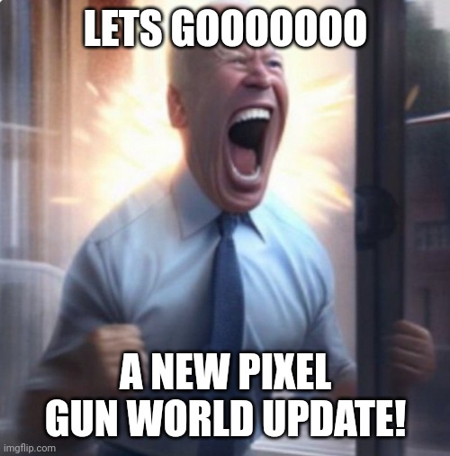 FINALLY! | LETS GOOOOOOO; A NEW PIXEL GUN WORLD UPDATE! | image tagged in biden lets go | made w/ Imgflip meme maker