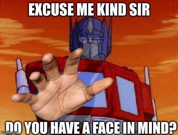 Im going to need that | EXCUSE ME KIND SIR; DO YOU HAVE A FACE IN MIND? | image tagged in optimus prime,uh oh,oh shit,not good | made w/ Imgflip meme maker