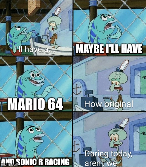 Game stores be like | MAYBE I'LL HAVE; MARIO 64; AND SONIC R RACING | image tagged in daring today aren't we squidward | made w/ Imgflip meme maker