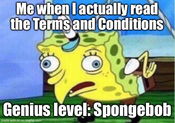 Mocking Spongebob | Me when I actually read the Terms and Conditions; Genius level: Spongebob | image tagged in memes,mocking spongebob,terms and conditions | made w/ Imgflip meme maker