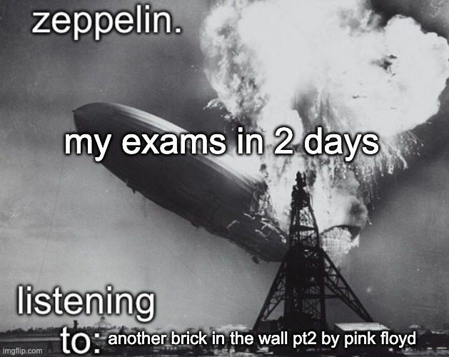 ?⃤ | my exams in 2 days; another brick in the wall pt2 by pink floyd | image tagged in zeppelin announcement temp | made w/ Imgflip meme maker