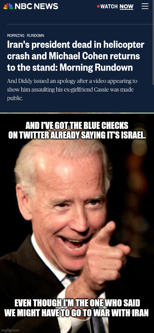 AND I'VE GOT THE BLUE CHECKS ON TWITTER ALREADY SAYING IT'S ISRAEL. EVEN THOUGH I'M THE ONE WHO SAID WE MIGHT HAVE TO GO TO WAR WITH IRAN | image tagged in memes,smilin biden | made w/ Imgflip meme maker