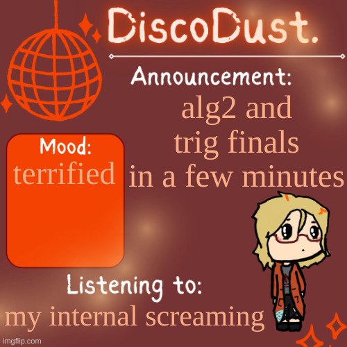 DiscoDust. Announcement Template | alg2 and trig finals in a few minutes; terrified; my internal screaming | image tagged in discodust announcement template | made w/ Imgflip meme maker