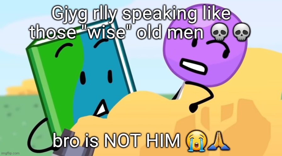 you exhaust me :/ | Gjyg rlly speaking like those "wise" old men 💀💀; bro is NOT HIM 😭🙏 | image tagged in you exhaust me / | made w/ Imgflip meme maker