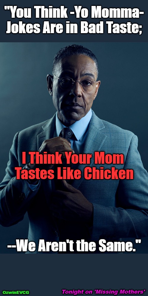 Tonight on 'Missing Mothers' | "You Think -Yo Momma- 

Jokes Are in Bad Taste;; I Think Your Mom 

Tastes Like Chicken; --We Aren't the Same."; Tonight on 'Missing Mothers'; OzwinEVCG | image tagged in mia,dark,memes,say what again,gus fring,your mom | made w/ Imgflip meme maker