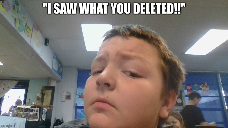 yes this is a temp. | "I SAW WHAT YOU DELETED!!" | image tagged in little kid superior | made w/ Imgflip meme maker