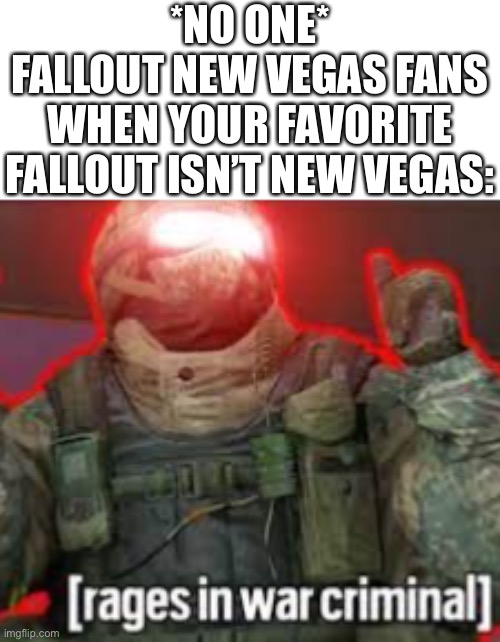 [rages in war criminal] | *NO ONE*
FALLOUT NEW VEGAS FANS WHEN YOUR FAVORITE FALLOUT ISN’T NEW VEGAS: | image tagged in rages in war criminal,fallout,memes,operator bravo | made w/ Imgflip meme maker