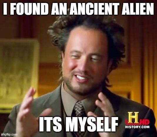 Alien | I FOUND AN ANCIENT ALIEN; ITS MYSELF | image tagged in memes,ancient aliens | made w/ Imgflip meme maker