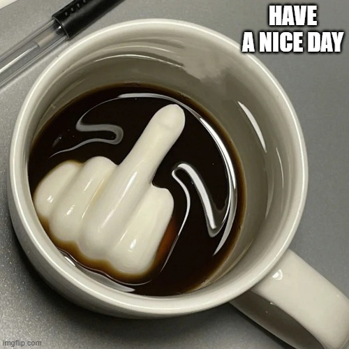 memes by Brad - Have a nice day cup of coffee - humor | HAVE A NICE DAY | image tagged in funny,fun,funny meme,coffee,humor | made w/ Imgflip meme maker