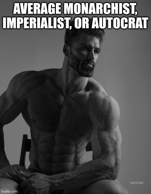 Giga Chad | AVERAGE MONARCHIST, IMPERIALIST, OR AUTOCRAT | image tagged in giga chad | made w/ Imgflip meme maker