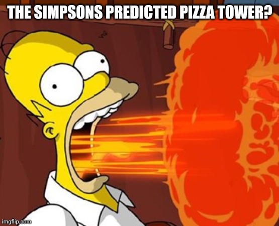 Mouth on fire | THE SIMPSONS PREDICTED PIZZA TOWER? | image tagged in mouth on fire | made w/ Imgflip meme maker