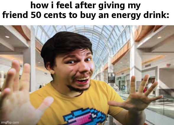 if this post gets 10 upvotes I'll come out of retirement and hang out with y'all | how i feel after giving my friend 50 cents to buy an energy drink: | made w/ Imgflip meme maker