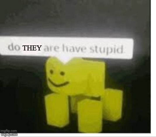 Do you have are stupid | THEY | image tagged in do you have are stupid | made w/ Imgflip meme maker