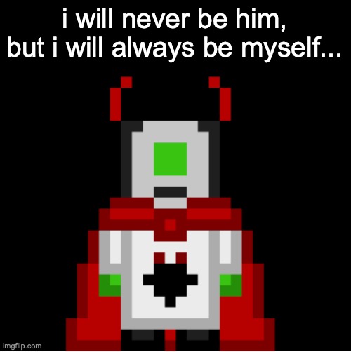 whackolyte but he’s a sprite made by cosmo | i will never be him, but i will always be myself... | image tagged in whackolyte but he s a sprite made by cosmo | made w/ Imgflip meme maker