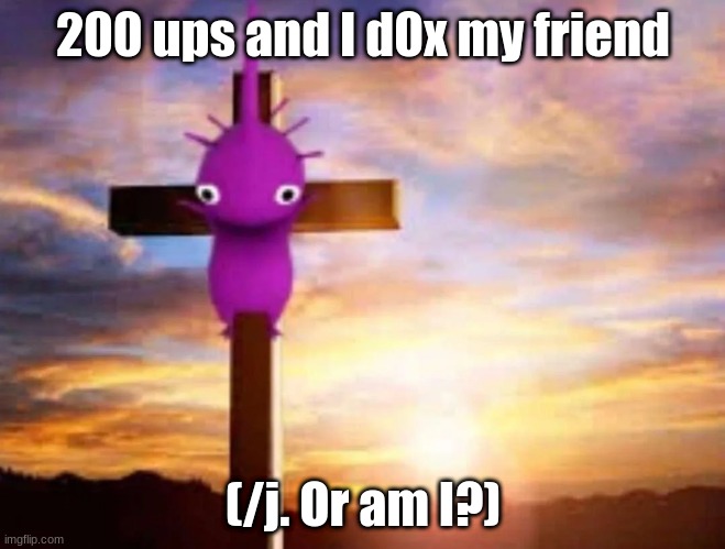 I'm joking, but I mean if you get 200 upvotes on this thing I might consider it. | 200 ups and I d0x my friend; (/j. Or am I?) | image tagged in pikminism | made w/ Imgflip meme maker