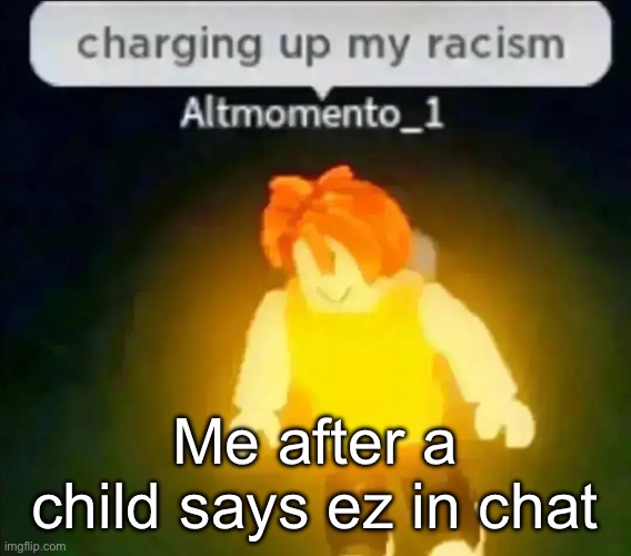 Charging up my racism | Me after a child says ez in chat | image tagged in charging up my racism | made w/ Imgflip meme maker