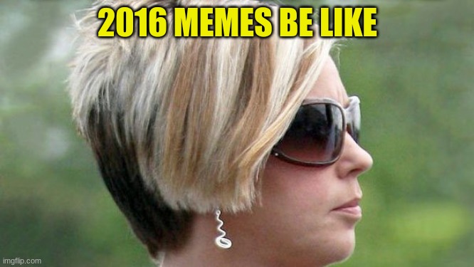 2016 memes be like | 2016 MEMES BE LIKE | image tagged in memely hour | made w/ Imgflip meme maker