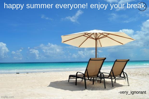 LAST MEME OF THIS (school) YEAR | happy summer everyone! enjoy your break; -very_ignorant | image tagged in beach,summer | made w/ Imgflip meme maker