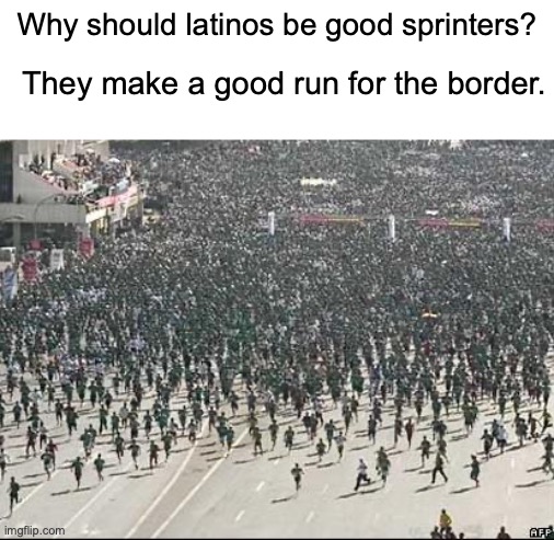:skull: Another good dark meme from TheLastMemenator ig | They make a good run for the border. Why should latinos be good sprinters? | image tagged in memes,dark,unfunny,no offense,this is dark humor,you have been eternally cursed for reading the tags | made w/ Imgflip meme maker