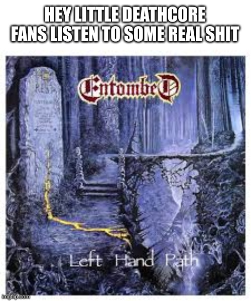 HEY LITTLE DEATHCORE FANS LISTEN TO SOME REAL SHIT | made w/ Imgflip meme maker