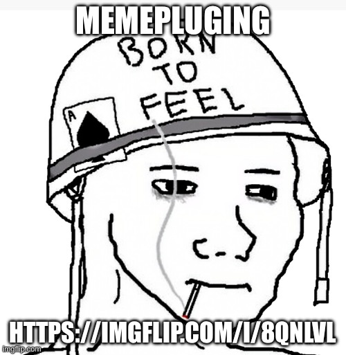 Also I made the Wojak girl | MEMEPLUGING; HTTPS://IMGFLIP.COM/I/8QNLVL | image tagged in war wojak | made w/ Imgflip meme maker