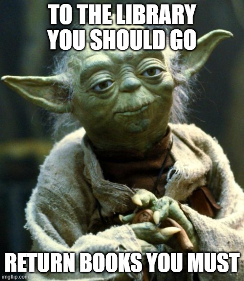 Library Yoda | TO THE LIBRARY YOU SHOULD GO; RETURN BOOKS YOU MUST | image tagged in memes,star wars yoda | made w/ Imgflip meme maker