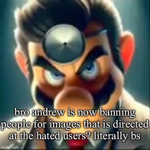 Dr mario ai | bro andrew is now banning people for images that is directed at the hated users? literally bs | image tagged in dr mario ai | made w/ Imgflip meme maker