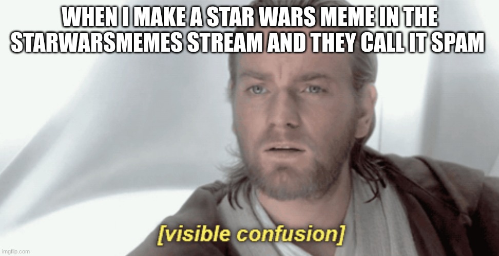 Obi-Wan Visible Confusion | WHEN I MAKE A STAR WARS MEME IN THE STARWARSMEMES STREAM AND THEY CALL IT SPAM | image tagged in obi-wan visible confusion | made w/ Imgflip meme maker