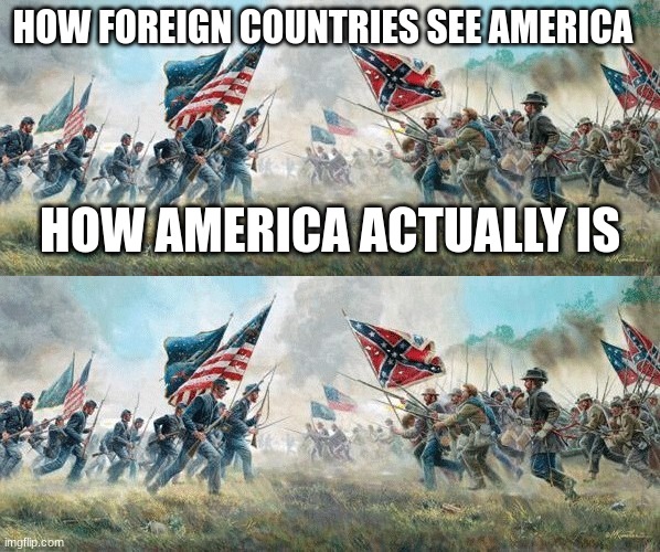 HOW FOREIGN COUNTRIES SEE AMERICA; HOW AMERICA ACTUALLY IS | image tagged in civil war | made w/ Imgflip meme maker