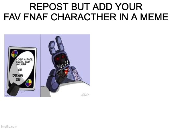 I was bored ok | REPOST BUT ADD YOUR FAV FNAF CHARACTHER IN A MEME | image tagged in fnaf,repost | made w/ Imgflip meme maker