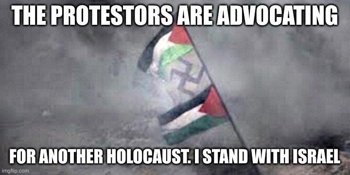 Swastika | THE PROTESTORS ARE ADVOCATING; FOR ANOTHER HOLOCAUST. I STAND WITH ISRAEL | image tagged in swastika | made w/ Imgflip meme maker