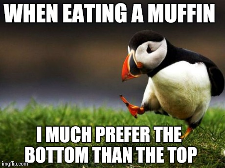 Unpopular Opinion Puffin | WHEN EATING A MUFFIN I MUCH PREFER THE BOTTOM THAN THE TOP | image tagged in memes,unpopular opinion puffin,AdviceAnimals | made w/ Imgflip meme maker
