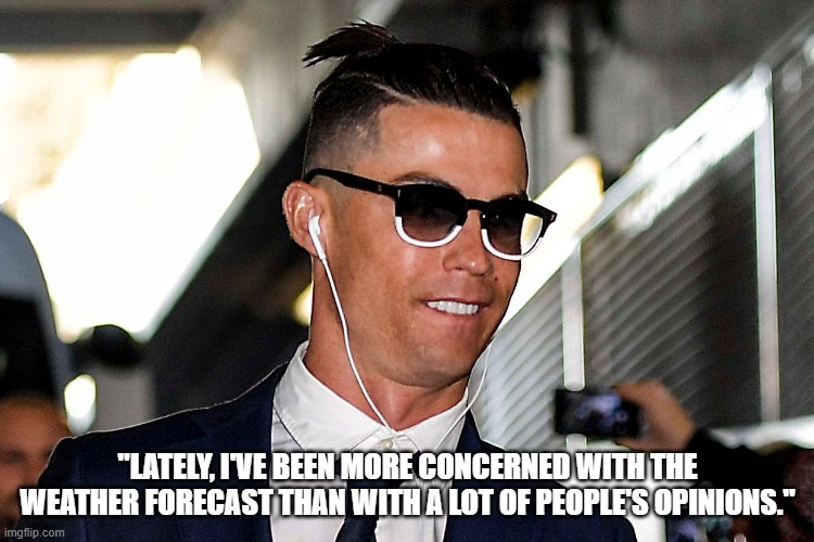 Dont listen to the Haters | "LATELY, I'VE BEEN MORE CONCERNED WITH THE WEATHER FORECAST THAN WITH A LOT OF PEOPLE'S OPINIONS." | image tagged in funny memes,cristiano ronaldo | made w/ Imgflip meme maker