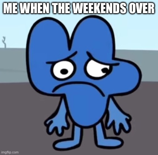 Weekends over whyyyy | ME WHEN THE WEEKENDS OVER | image tagged in bfb four sad | made w/ Imgflip meme maker