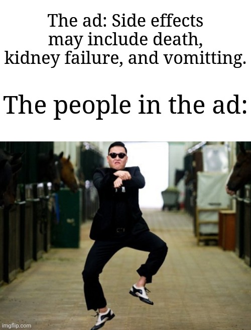 *dancing intestifies* | The ad: Side effects may include death, kidney failure, and vomitting. The people in the ad: | image tagged in memes,psy horse dance,medical,funny | made w/ Imgflip meme maker