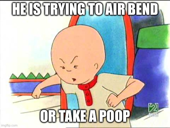 Angry caillou | HE IS TRYING TO AIR BEND; OR TAKE A POOP | image tagged in angry caillou | made w/ Imgflip meme maker